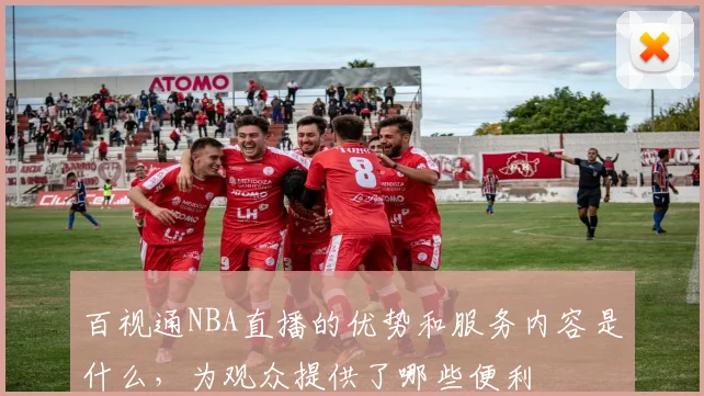 百视通NBA直播的优势和服务内容是什么，为观众提供了哪些便利
