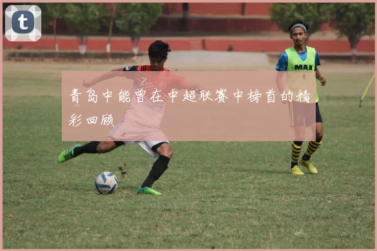 青岛中能曾在中超联赛中榜首的精彩回顾