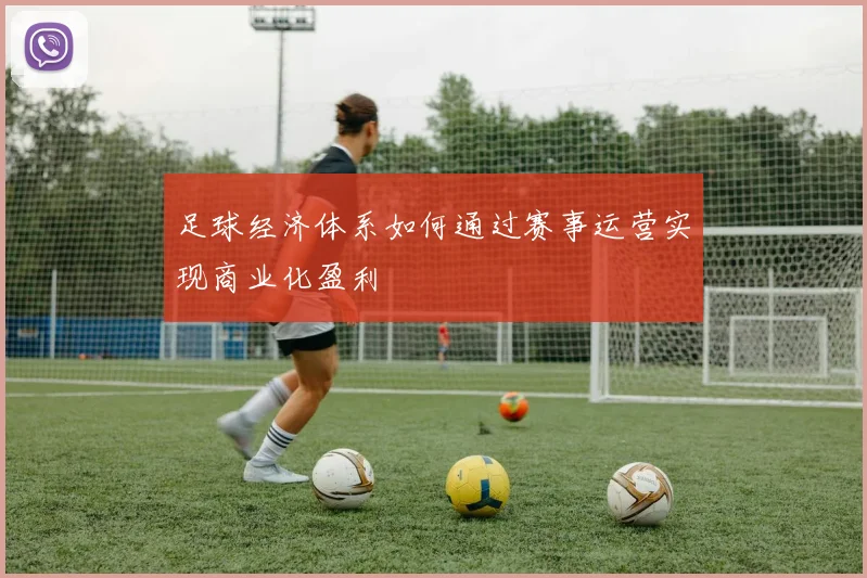 足球经济体系如何通过赛事运营实现商业化盈利