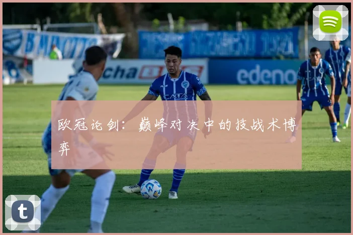 欧冠论剑:巅峰对决中的技战术博弈