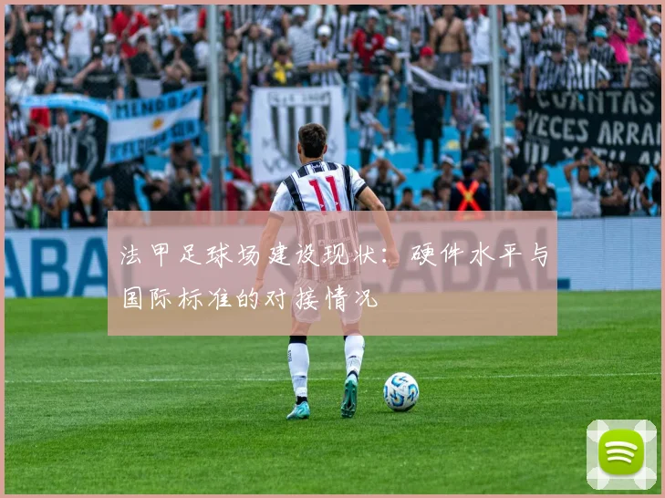 法甲足球场建设现状:硬件水平与国际标准的对接情况
