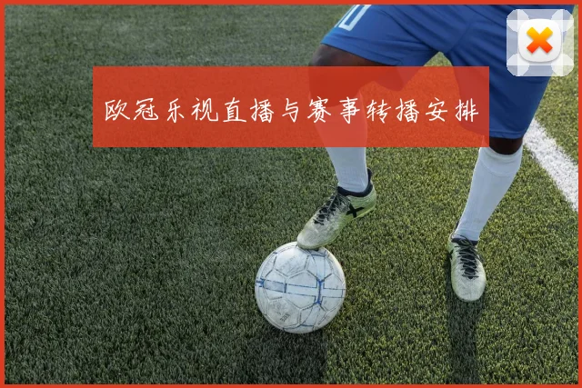 欧冠乐视直播与赛事转播安排