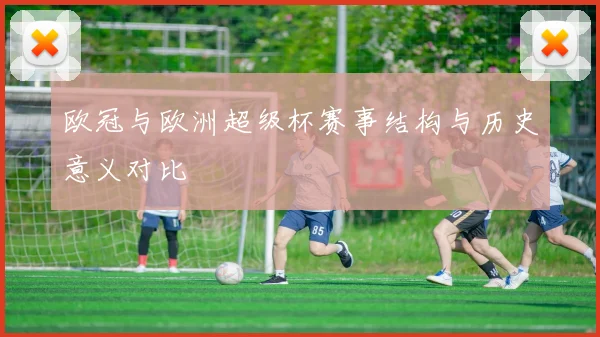 欧冠与欧洲超级杯赛事结构与历史意义对比